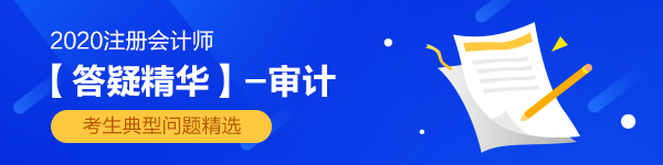 【答疑英华】2020年注会《审计》答疑板热门问答汇总