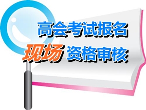 广东梅州2015高级会计师考试报名现场确认时间4月22-28日