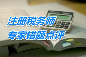 注册税务师考试《税务代理实务》专家错题点评：税收政策的运用