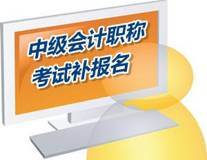 湖南张家界2015中级会计职称考试补报名时间5月25日开始