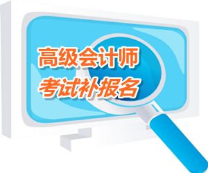 四川成都2015高级会计师考试补报名时间6月12-16日