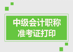 中级会计职称准考证打印时间