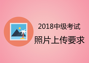 安徽马鞍山2018中级会计职称考试上传照片为白色背景证件照