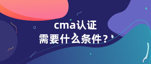 cma认证需要什么条件