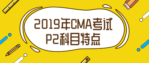 2019年CMA考试P2科目特点