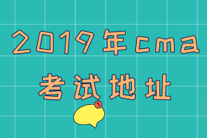 2019年cma考试地址在哪？