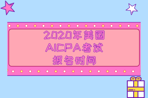 2020年美国AICPA考试的报名时间