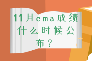 11月cma成绩什么时候公布？