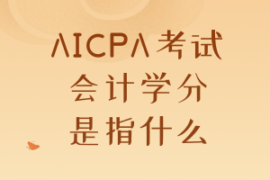AICPA考试要求的会计学分是指什么？