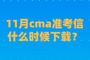 11月cma准考信什么时候下载？