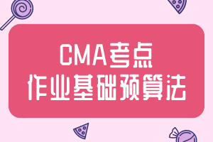 CMA考点：作业基础预算法