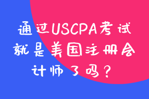 通过USCPA考试就是美国注册会计师了吗？
