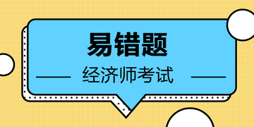 2020年中级经济师易错题汇总（二十一）