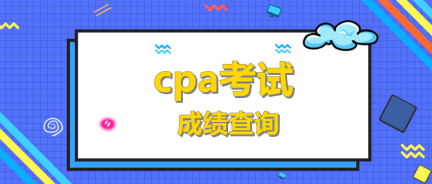 湖南湘潭CPA成绩查询是什么时候