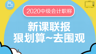 2020中级会计职称新课联报更优惠