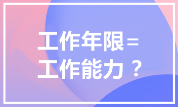 报考中级会计职称为什么有工作年限要求？工作年限=工作能力？