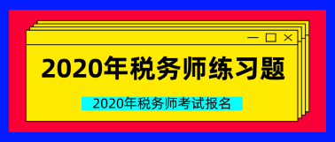 2020年税务师练习题