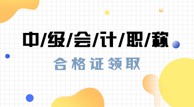 北京2019中级会计职称合格证领取时间是什么时候？