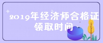 2019经济师证书领取时间