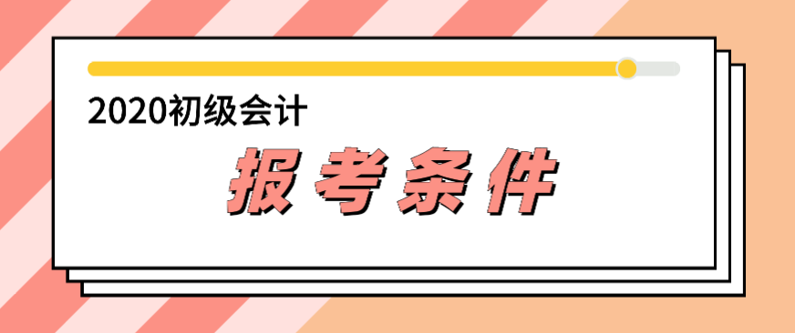 2020年会计初级报考条件都有哪些？