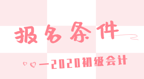 内蒙古通辽市2020年会计初级考试报名条件是什么？