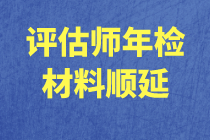 上海市资产评估协会：关于评估师年检材料报送顺延的新通知