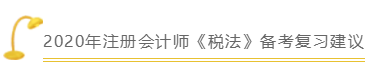 备考2020年注会《税法》的你一定要知道这些！