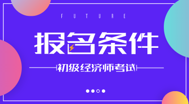 2020年初级经济师报考条件是什么？