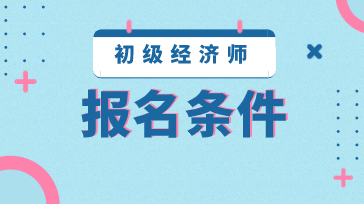 初级2020年经济师报考条件都有哪些？