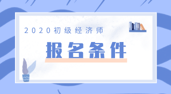 2020年江苏初级经济师报考条件是什么？