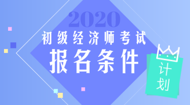 2020年初级经济师报名要求是什么？