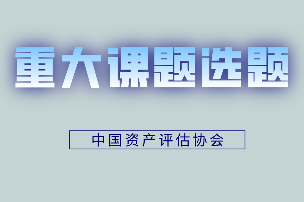 关于征集2020-2021中国资产评估协会重大研究课题选题公告