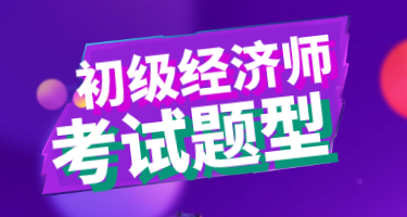 2020年山东地区初级经济师考试题型你知道吗？