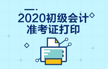 2020年山西省初级会计师准考证打印时间具体为？