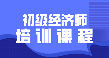 2020初级经济师培训报名课程介绍你看了吗？