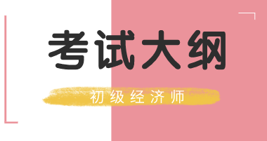 2020年安徽初级经济师大纲出来了吗？