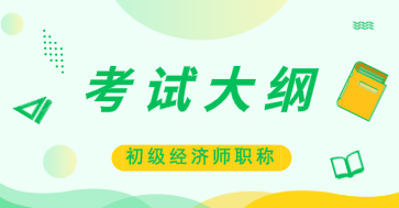 初级2020经济师考试大纲什么时候公布？