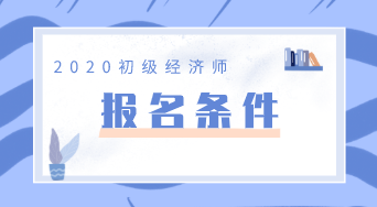 2020年江西省初级经济师报名条件是什么？