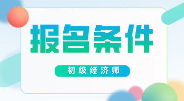 初级经济师报考条件2020年的你知道吗？