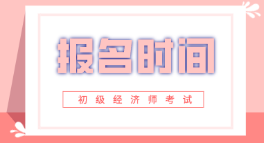 2020年初级经济师考试报名时间在啥时候？