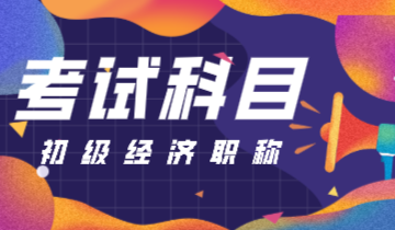 初级经济师2020年的考试科目有什么？