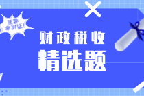 2020初级经济师《财政税收》练习题精选（十二）