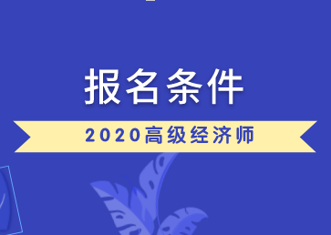 高级经济师报名条件和要求