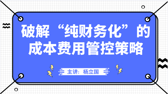 直播：破解“纯财务化”的成本费用管控策略