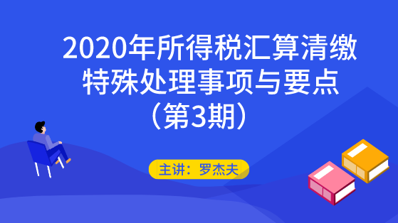 2020年所得税汇算清缴的特殊处理事项与要点