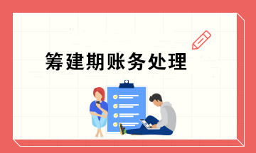 新公司筹建期会计怎么做账务处理？超实用！