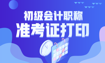 2020黑龙江省初级会计什么时候打印准考证？
