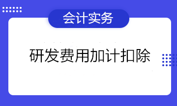 热词！研发费用加计扣除知多少~