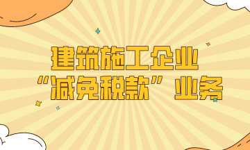 建筑施工企业的“减免税款”业务处理