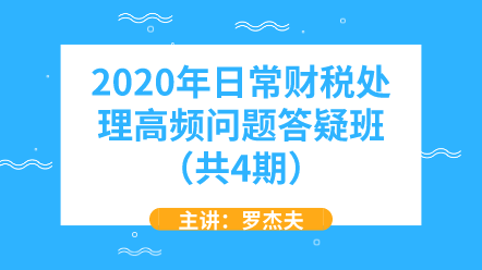 2020年日常财税处理高频问题答疑班